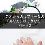 これからのリフォームの「売り方」はこうなる パート2
