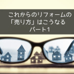 これからのリフォームの「売り方」はこうなる パート1