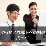 やっかいな部下への対処 パート1