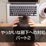 やっかいな部下への対処　パート2