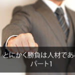 とにかく勝負は人材である　パート１