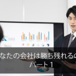 あなたの会社は勝ち残れるのか？　パート１