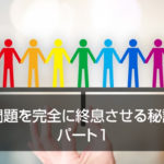 問題を完全に終息させる秘訣　パート１