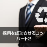 採用を成功させるコツ　パート2