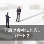 下請け会社になる。　パート2