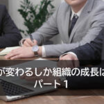 社長が変わるしか組織の成長はない　パート１