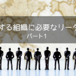 変化する組織に必要なリーダー パート1