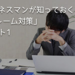 ビジネスマンが知っておくべき「クレーム対策」パート1