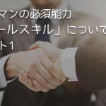 営業マンの必須能力「セールスキル」について パート1