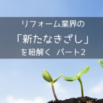 リフォーム業界の「新たなきざし」を紐解く パート2
