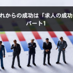 これからの成功は「求人の成功」 パート1