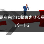 問題を完全に終息させる秘訣 パート2