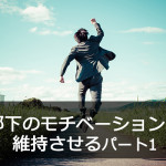 部下のモチベーションを維持させる パート1
