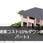 建築コスト10%ダウン術 パート1