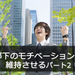 部下のモチベーションを維持させる パート2
